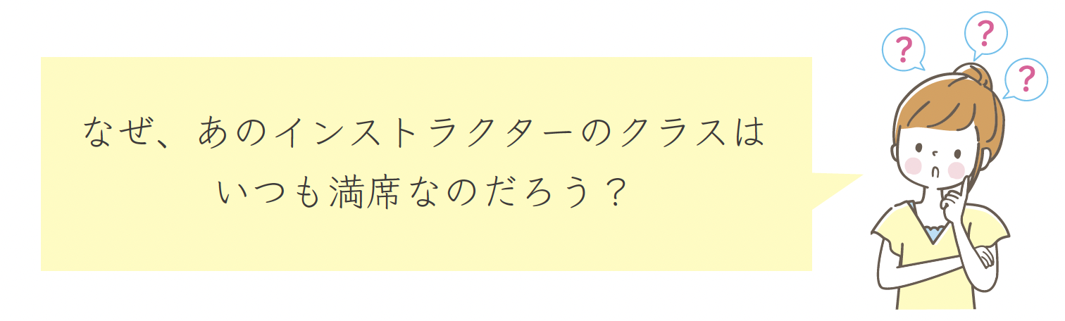 なぜ、あのインストラクターのクラスは
いつも満席なのだろう？